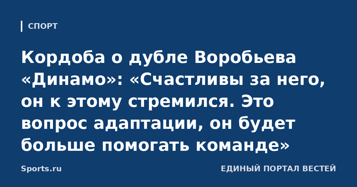 Кордоба о дубле Воробьева «Динамо»: «Счастливы за него, он к этому стремился. Это вопрос адаптации, он будет больше помогать команде»