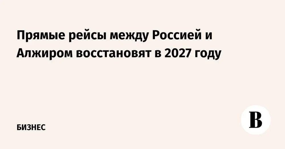 Прямые рейсы между Россией и Алжиром восстановят в 2027 году