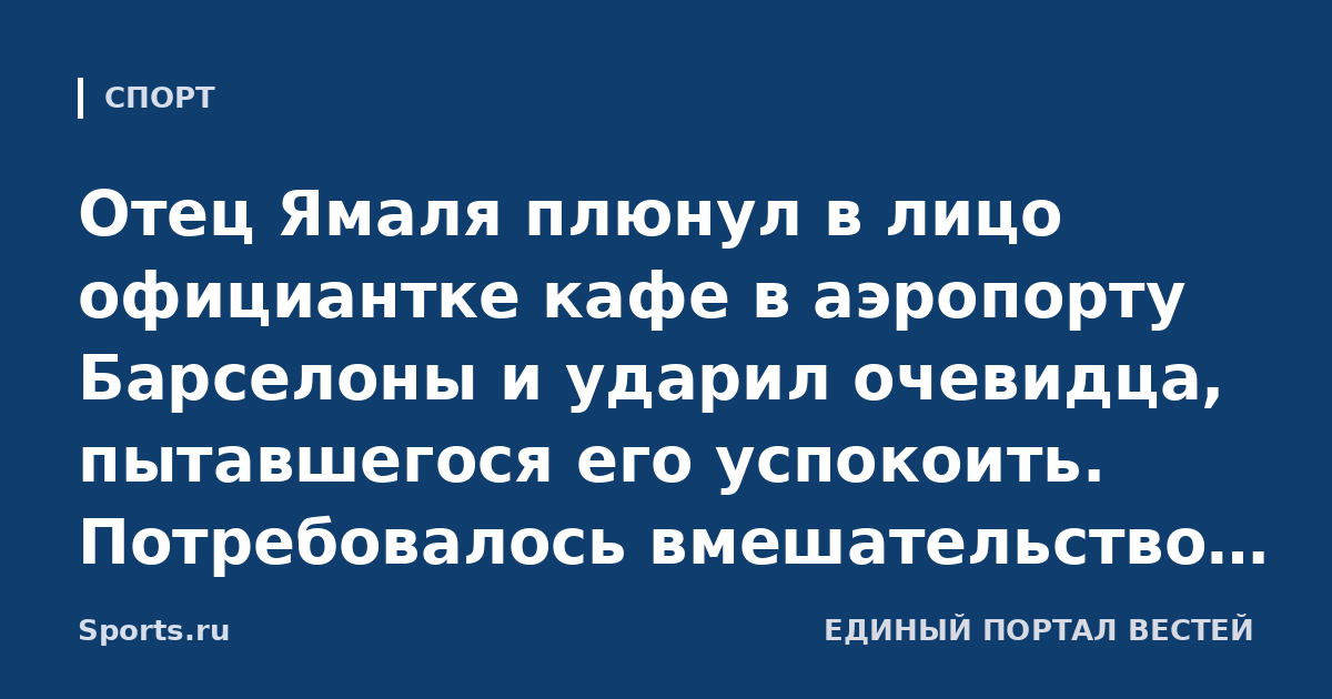 Отец Ямаля плюнул в лицо официантке кафе в аэропорту Барселоны и ударил очевидца, пытавшегося его успокоить. Потребовалось вмешательство Гражданской гвардии (Crónica Global)