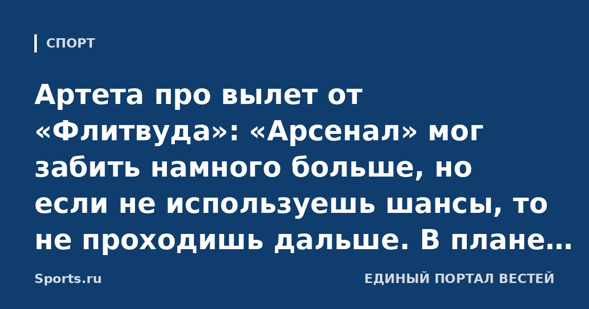 Артета про вылет от «Флитвуда»: «Арсенал» мог забить намного больше, но если не используешь шансы, то не проходишь дальше. В плане самоотдачи претензий нет»