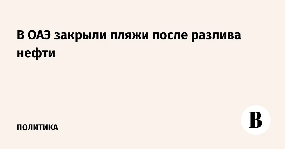 В ОАЭ закрыли пляжи после разлива нефти