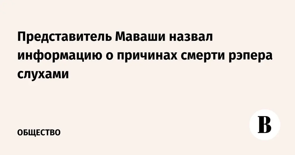 Представитель Маваши назвал информацию о причинах смерти рэпера слухами