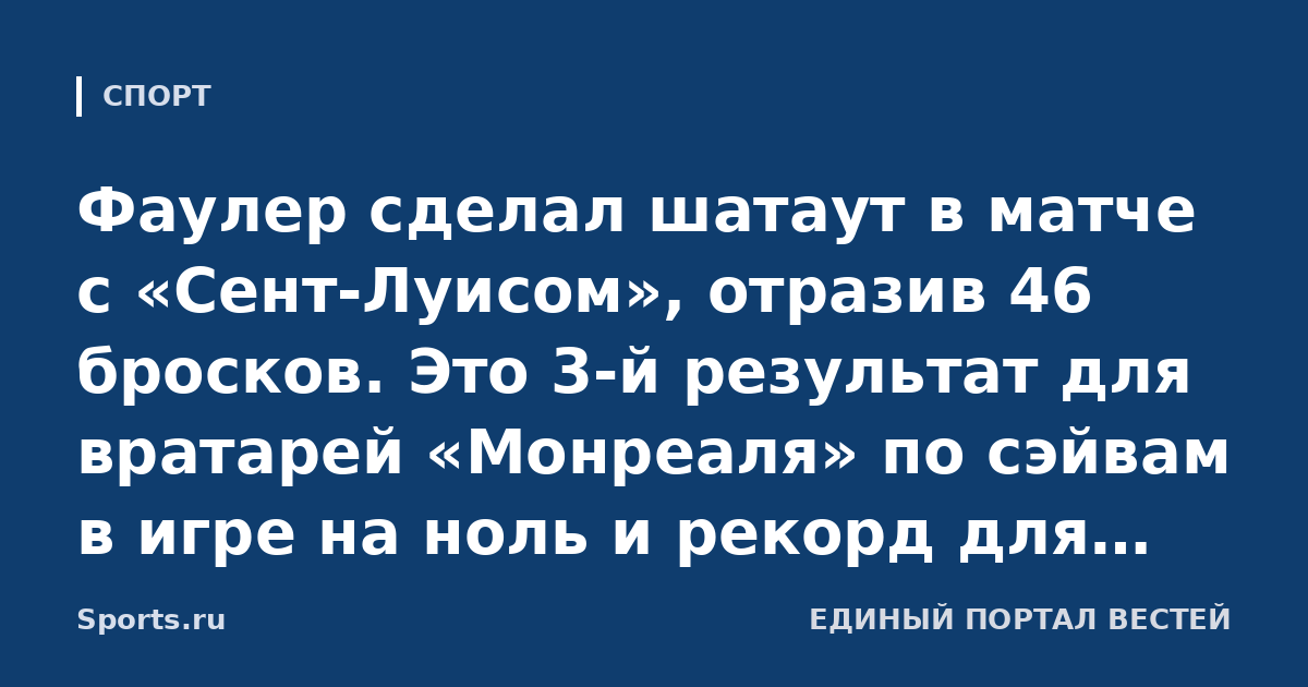 Фаулер сделал шатаут в матче с «Сент-Луисом», отразив 46 бросков. Это 3-й результат для вратарей «Монреаля» по сэйвам в игре на ноль и рекорд для новичков клуба