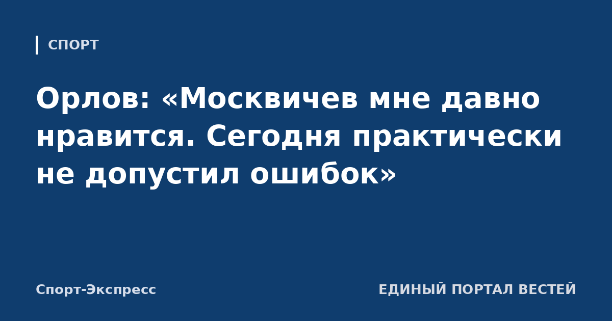 Орлов: «Москвичев мне давно нравится. Сегодня практически не допустил ошибок»