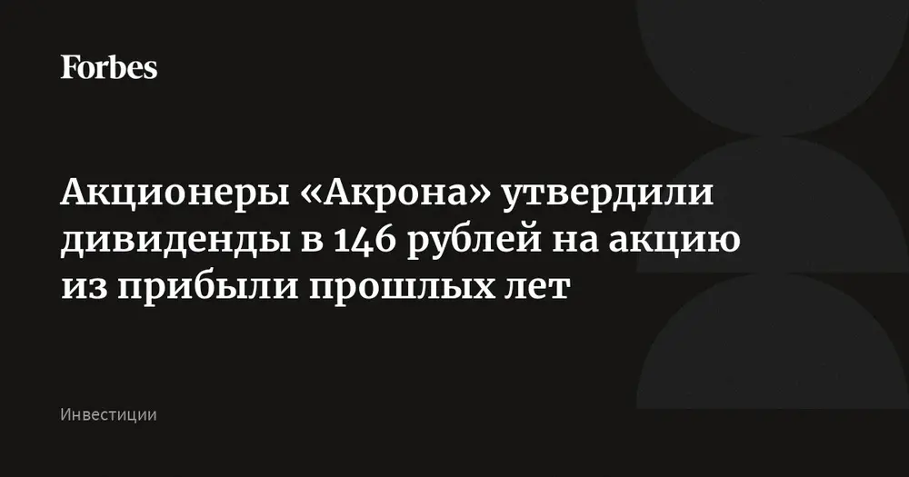 Акционеры «Акрона» утвердили дивиденды в 146 рублей на акцию из прибыли прошлых лет
