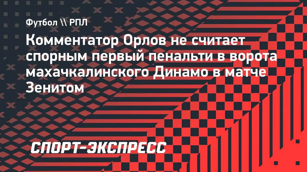 Орлов — о первом пенальти в ворота махачкалинского «Динамо»: «А какие тут споры? Это же фол!»
