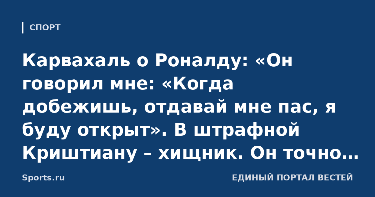 Карвахаль о Роналду: «Он говорил мне: «Когда добежишь, отдавай мне пас, я буду открыт». В штрафной Криштиану – хищник. Он точно забьет 1000 голов»