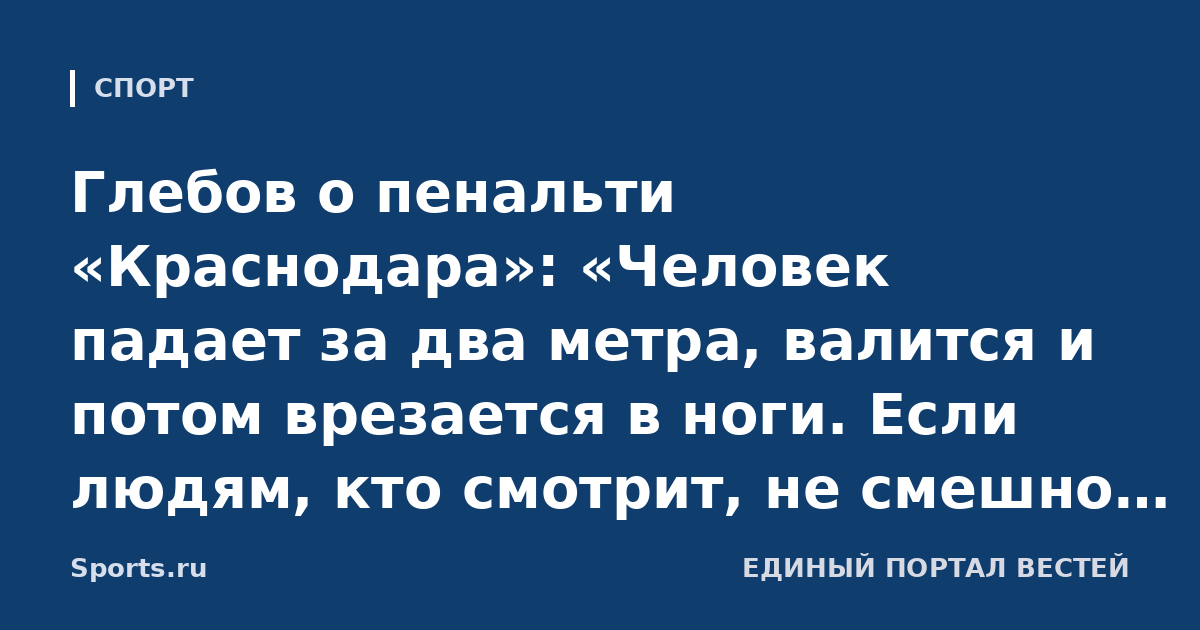 Глебов о пенальти «Краснодара»: «Человек падает за два метра, валится и потом врезается в ноги. Если людям, кто смотрит, не смешно – вопросов нет»