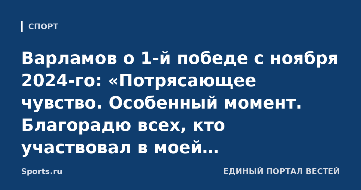 Варламов о 1-й победе с ноября 2024-го: «Потрясающее чувство. Особенный момент. Благорадю всех, кто участвовал в моей реабилитации»