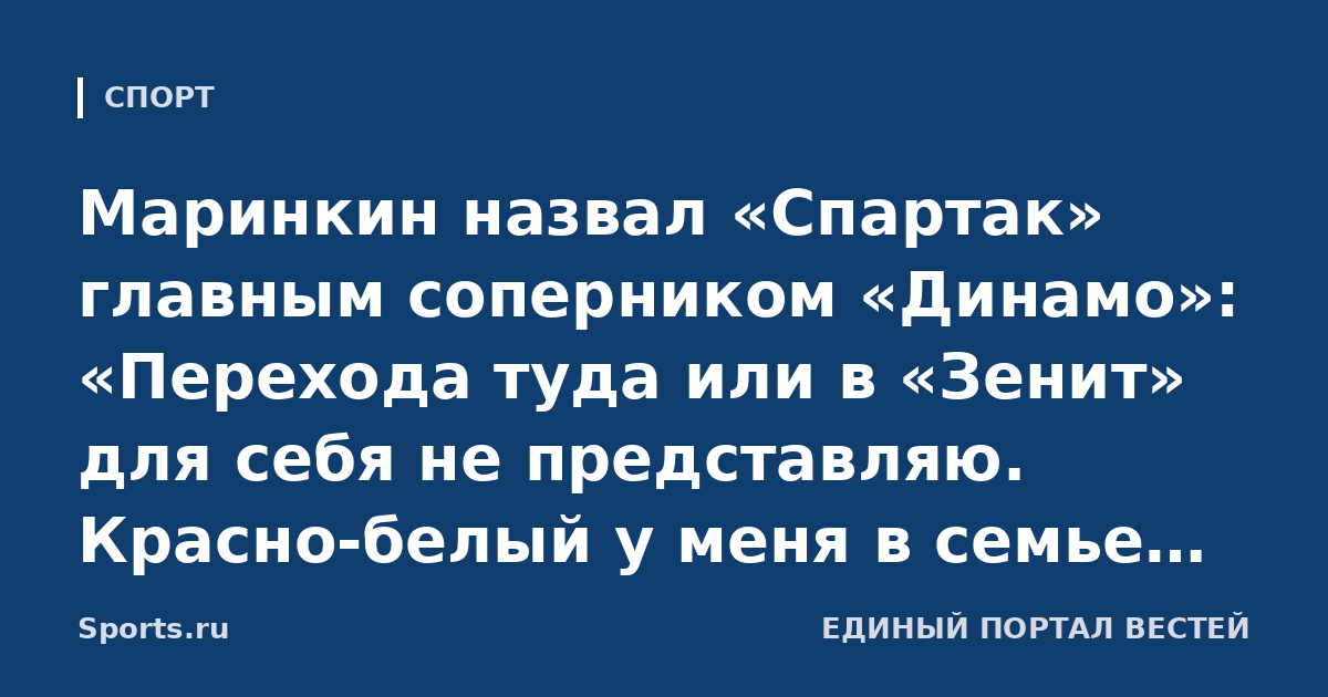 Маринкин назвал «Спартак» главным соперником «Динамо»: «Перехода туда или в «Зенит» для себя не представляю. Красно-белый у меня в семье запрещен»