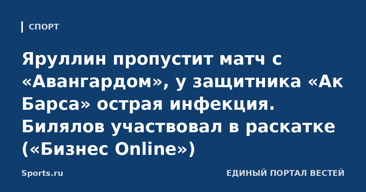 Яруллин пропустит матч с «Авангардом», у защитника «Ак Барса» острая инфекция. Билялов участвовал в раскатке («Бизнес Online»)