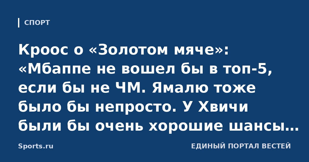 Кроос о «Золотом мяче»: «Мбаппе не вошел бы в топ-5, если бы не ЧМ. Ямалю тоже было бы непросто. У Хвичи были бы очень хорошие шансы выиграть, он был лучшим игроком лучшего клуба»