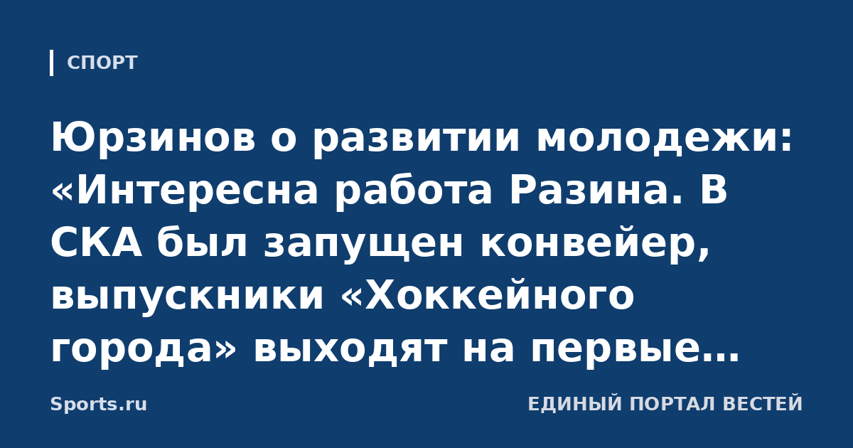Юрзинов о развитии молодежи: «Интересна работа Разина. В СКА был запущен конвейер, выпускники «Хоккейного города» выходят на первые роли. Он будет помогать этому процессу»