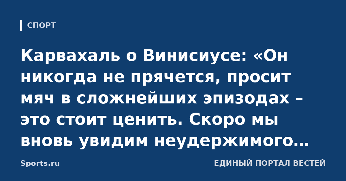 Карвахаль о Винисиусе: «Он никогда не прячется, просит мяч в сложнейших эпизодах – это стоит ценить. Скоро мы вновь увидим неудержимого Вини»