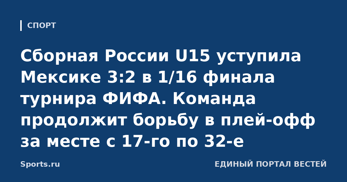 Сборная России U15 уступила Мексике 3:2 в 1/16 финала турнира ФИФА. Команда продолжит борьбу в плей-офф за месте с 17-го по 32-е