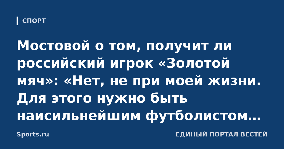 Мостовой о том, получит ли российский игрок «Золотой мяч»: «Нет, не при моей жизни. Для этого нужно быть наисильнейшим футболистом, играть в лучших европейских клубах»