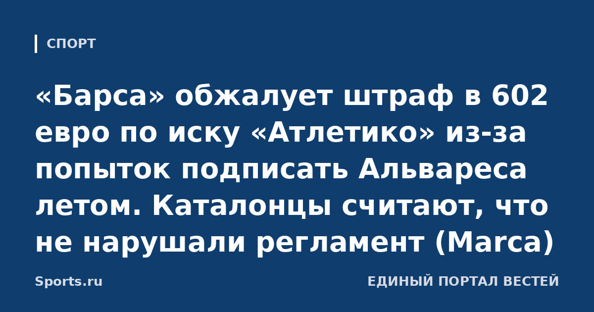 «Барса» обжалует штраф в 602 евро по иску «Атлетико» из-за попыток подписать Альвареса летом. Каталонцы считают, что не нарушали регламент (Marca)