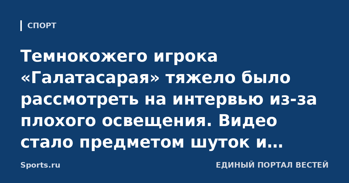 Темнокожего игрока «Галатасарая» тяжело было рассмотреть на интервью из-за плохого освещения. Видео стало предметом шуток и мемов