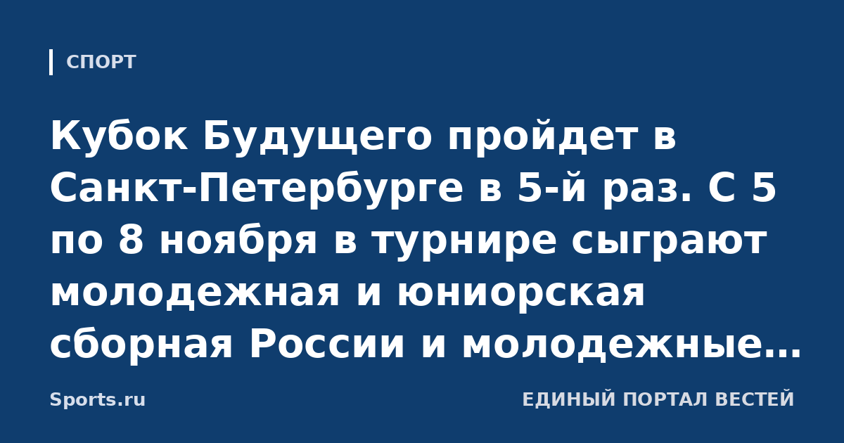 Кубок Будущего пройдет в Санкт-Петербурге в 5-й раз. С 5 по 8 ноября в турнире сыграют молодежная и юниорская сборная России и молодежные сборные Беларуси и Казахстана