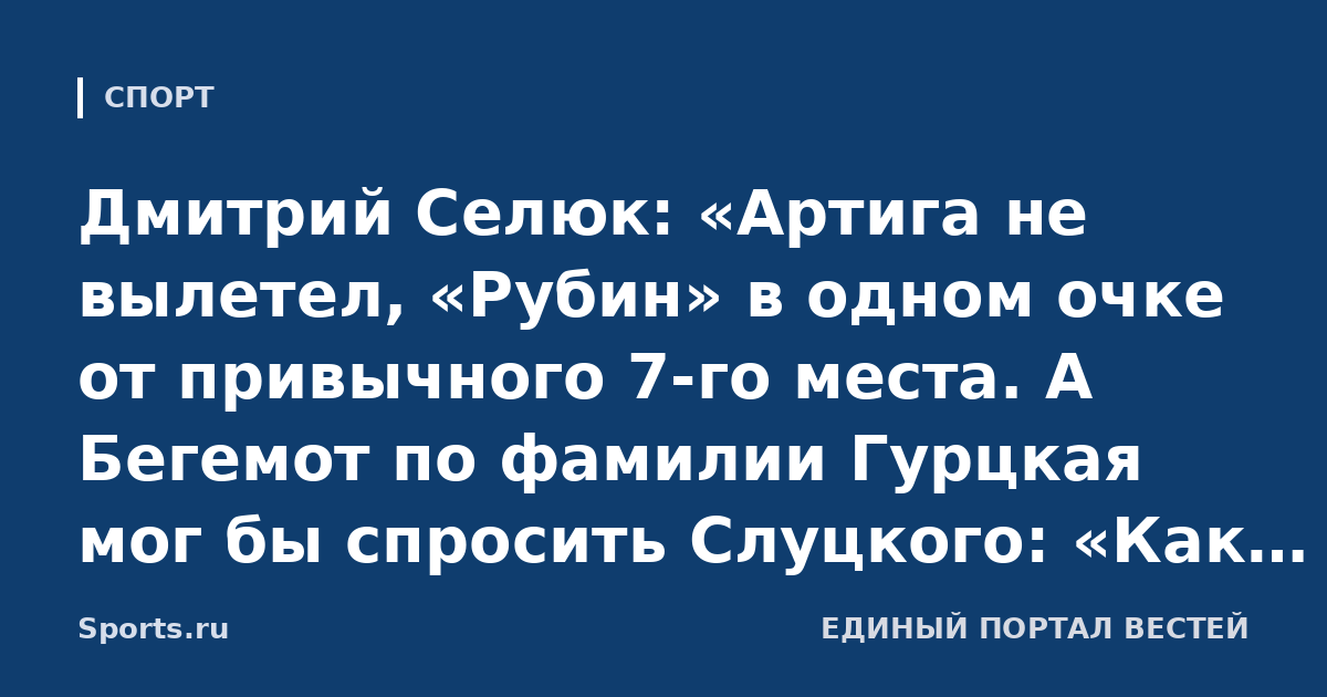 Дмитрий Селюк: «Артига не вылетел, «Рубин» в одном очке от привычного 7-го места. А Бегемот по фамилии Гурцкая мог бы спросить Слуцкого: «Как ты умудрился с Хвичей вылететь из РПЛ?»
