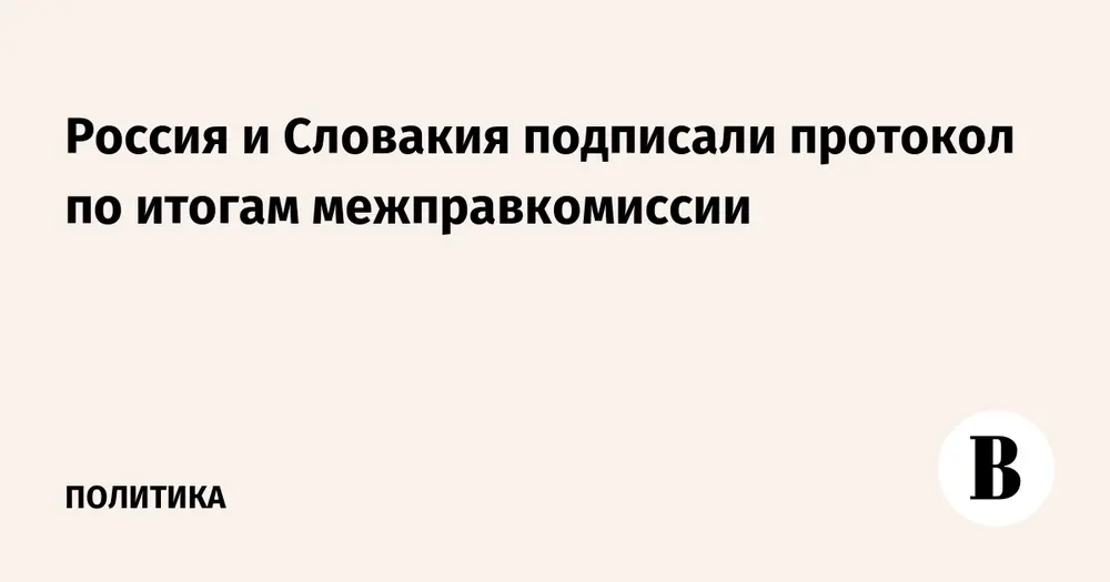 Россия и Словакия подписали протокол по итогам межправкомиссии