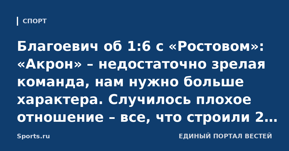 Благоевич об 1:6 с «Ростовом»: «Акрон» – недостаточно зрелая команда, нам нужно больше характера. Случилось плохое отношение – все, что строили 2 месяца, сами разрушили»