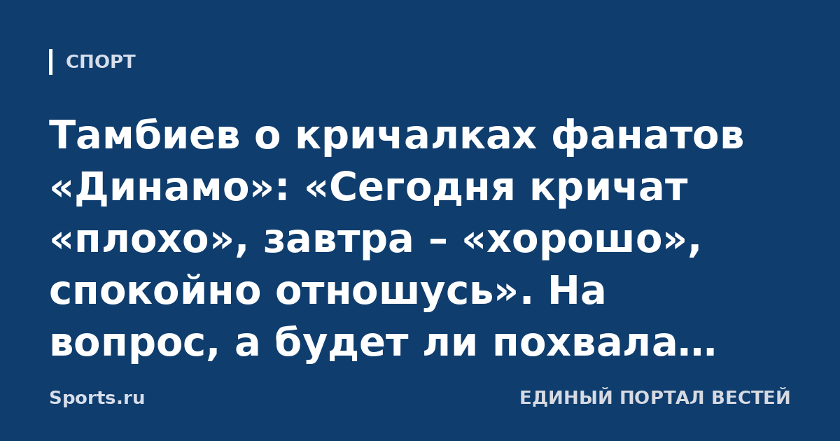 Тамбиев о кричалках фанатов «Динамо»: «Сегодня кричат «плохо», завтра – «хорошо», спокойно отношусь». На вопрос, а будет ли похвала, тренер ответил: «Зачем вы провоцируете?»