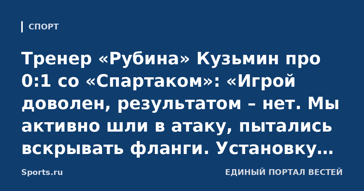 Тренер «Рубина» Кузьмин про 0:1 со «Спартаком»: «Игрой доволен, результатом – нет. Мы активно шли в атаку, пытались вскрывать фланги. Установку выполнили»