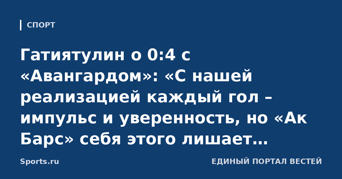 Гатиятулин о 0:4 с «Авангардом»: «С нашей реализацией каждый гол – импульс и уверенность, но «Ак Барс» себя этого лишает. Знали, что у них построенная игра перед воротами, два рикошета – добивания»