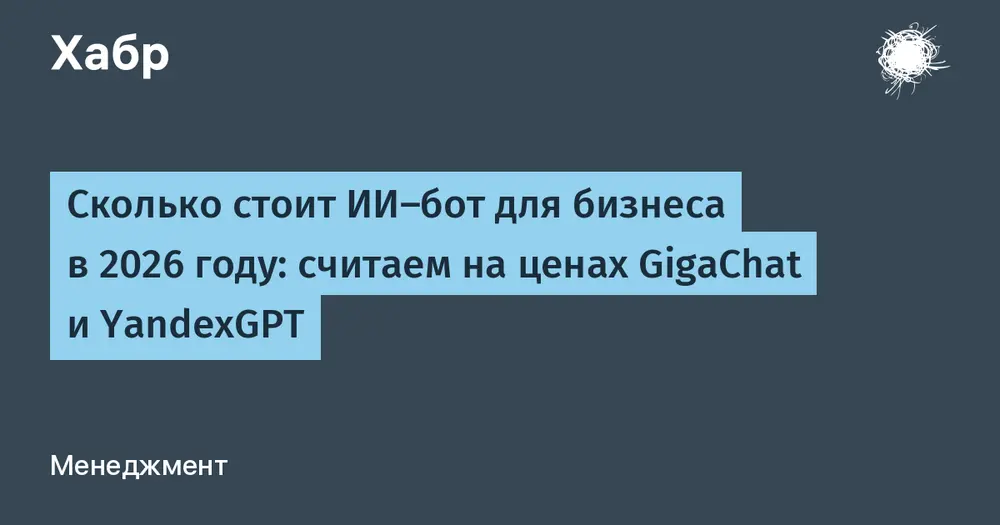 Сколько стоит ИИ-бот для бизнеса в 2026 году: считаем на ценах GigaChat и YandexGPT