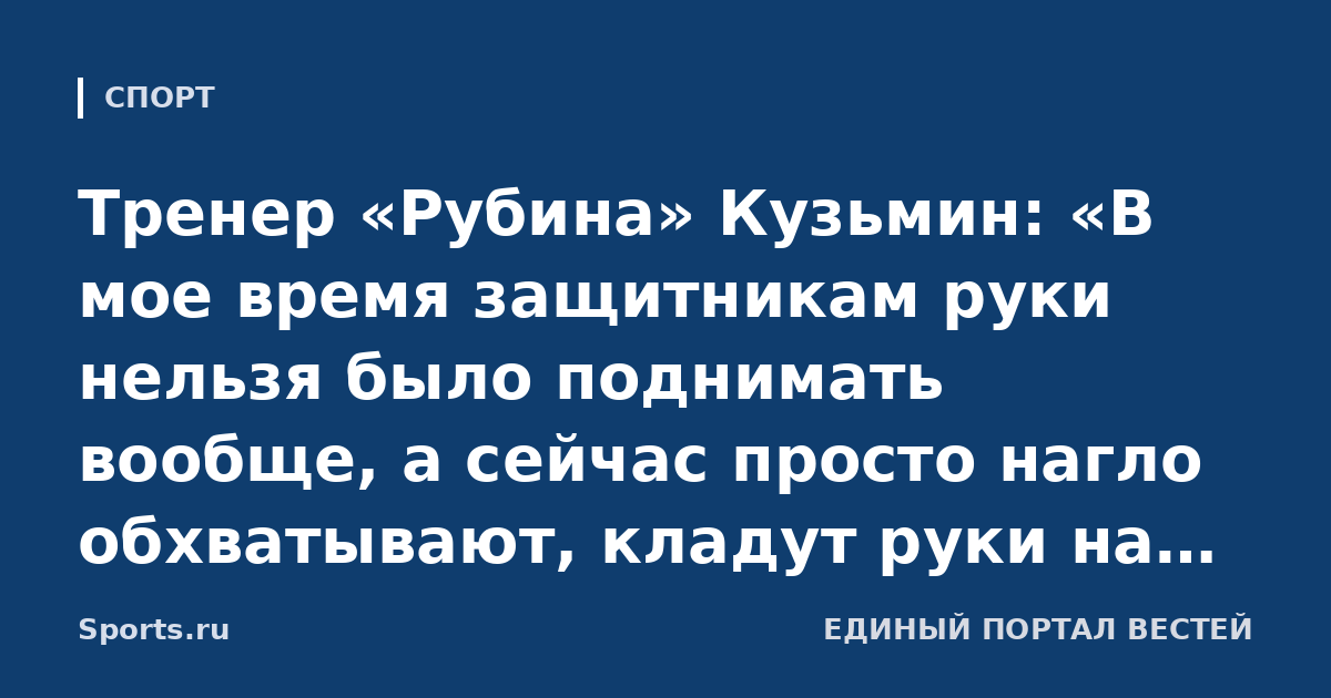 Тренер «Рубина» Кузьмин: «В мое время защитникам руки нельзя было поднимать вообще, а сейчас просто нагло обхватывают, кладут руки на плечи, на голову нападающим»